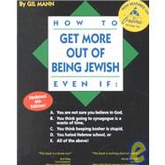 How to Get More Out of Being Jewish Even If:: A. You Are Not Sure You Believe in God, B. You Think Go Ing to Synagogue is a Waste of Time, C. You Thin