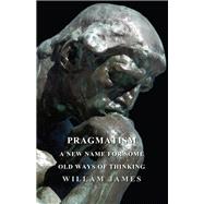 Pragmatism - A New Name for Some Old Ways of Thinking