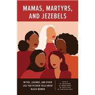 Mamas, Martyrs, and Jezebels: Myths, Legends, and Other Lies Youâ€™ve Been Told about Black Women