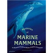 Mysteries of Marine Mammals An Illustrated Guide to Whales, Dolphins, and Porpoises