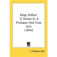 King Arthur : A Drama in A Prologue and Four Acts (1895)