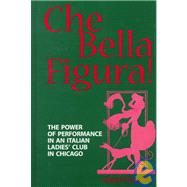 Che Bella Figura! : The Power of Performance in an Italian Ladies' Club in Chicago