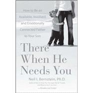 There When He Needs You How to Be an Available, Involved, and Emotionally Connected Father to Your Son
