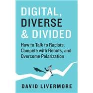 Digital, Diverse & Divided How to Talk to Racists, Compete With Robots, and Overcome Polarization