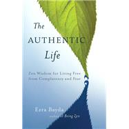The Authentic Life Zen Wisdom for Living Free from Complacency and Fear