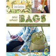 Sew What! Bags 18 Pattern-Free Projects You Can Customize to Fit Your Needs