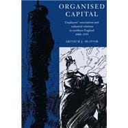 Organised Capital: Employers' Associations and Industrial Relations in Northern England, 1880â€“1939