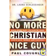 No More Christian Nice Guy : When Being Nice--Instead of Good--Hurts Men, Women and Children