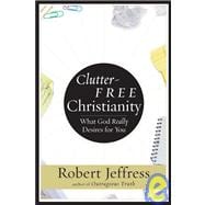 Clutter-Free Christianity What God Really Desires for You