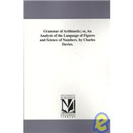 Grammar of Arithmetic; or, an Analysis of the Language of Figures and Science of Numbers by Charles Davies