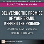 Delivering the Promise of Your Brand, Keeping the Promise. . .and Other Keys to Creating Brands People Love: Keeping the Promise. . .and Other Keys to Creating Brands People Love