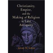 Christianity, Empire, and the Making of Religion in Late Antiquity