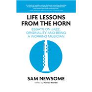 Life Lessons from the Horn Essays on Jazz, Originality and Being a Working Musician
