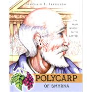 Polycarp of Smyrna: The Man Whose Faith Lasted