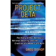 Project Beta The Story of Paul Bennewitz, National Security, and the Creation of a Modern UFO Myth