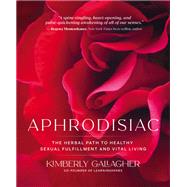 Aphrodisiac The Herbal Path to Healthy Sexual Fulfillment and Vital Living