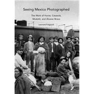Seeing Mexico Photographed : The Work of Horne, Casasola, Modotti, and Alvarez Bravo