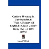 Caribou Shooting in Newfoundland : With A History of England's Oldest Colony from 1001 To 1895 (1895)