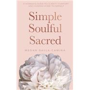 Simple Soulful Sacred A Woman’s Guide to Clarity, Comfort and Coming Home to Herself