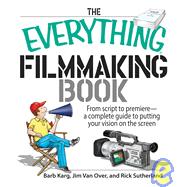 The Everything Filmmaking Book: From Script to Premier--A Complete Guide to Putting Your Vision on the Screen