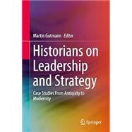 Historians on Leadership and Strategy Case Studies From Antiquity to Modernity