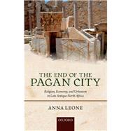 The End of the Pagan City Religion, Economy, and Urbanism in Late Antique North Africa