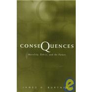 Consequences : Morality, Ethics, and the Future