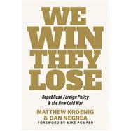 We Win, They Lose Republican Foreign Policy and the New Cold War