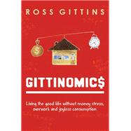Gittinomics: Living the Good Life Without Money Stress, Overwork and Joyless Consumption