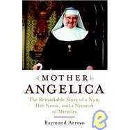 Mother Angelica : The Remarkable Story of a Nun, Her Nerve, and a Network of Miracles