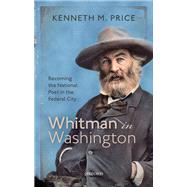 Whitman in Washington Becoming the National Poet in the Federal City