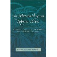 The Mermaid and the Lobster Diver: Gender, Sexuality, and Money on the Miskito Coast,9780826350930