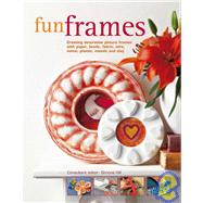 Fun Frames: Creating Decorative Picture Frames With Paper, Beads, Fabric, Wire, Metal, Plastic, Mosaic and Clay