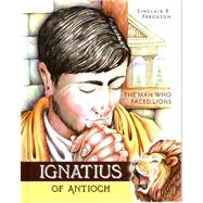 Ignatius of Antioch: The Man Who Faced Lions