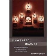 Unwanted Beauty : Aesthetic Pleasure in Holocaust Representation