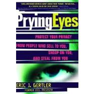 Prying Eyes : Protect Your Privacy from People Who Sell to You, Snoop on You, or Steal from You
