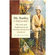 Mr. Stanley, I Presume? The Life and Explorations of Henry Morton Stanley