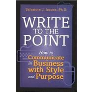 Write to the Point : How to Communicate in Business with Style and Purpose