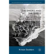 The Sword and the Shield Britain, America, NATO and Nuclear Weapons, 1970-1976