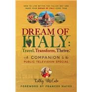 Dream of Italy: Travel. Transform. Thrive. A Companion to the Public Television Special