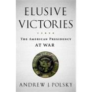 Elusive Victories The American Presidency at War