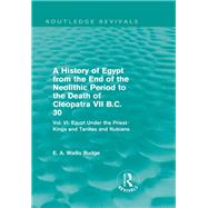 A History of Egypt from the End of the Neolithic Period to the Death of Cleopatra VII B.C. 30 (Routledge Revivals): Vol. VI: Egypt Under the Priest-Kings and Tanites and Nubians