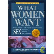 What Women Want What Every Man Needs to Know About SEX, Romance, Passion, and Pleasure