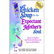 Chicken Soup for the Expectant Mother's Soul Stories to Inspire and Warm the Hearts of Soon-to-Be Mothers