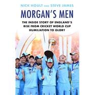 Morgan's Men The Inside Story of England's Rise from Cricket World Cup Humiliation to Glory