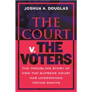 The Court v. The Voters The Troubling Story of How the Supreme Court Has Undermined Voting Rights book cover, ISBN 9780807010938