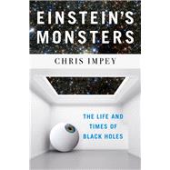 Einstein's Monsters The Life and Times of Black Holes