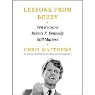 Lessons from Bobby Ten Reasons Robert F. Kennedy Still Matters,9781668010938