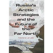 Russia's Arctic Strategies and the Future of the Far North