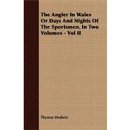 The Angler in Wales or Days and Nights of the Sportsmen: In Two Volumes